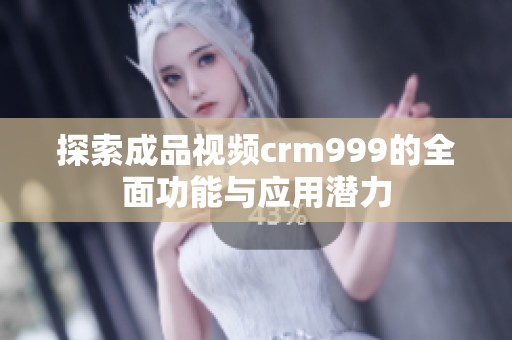探索成品视频crm999的全面功能与应用潜力
