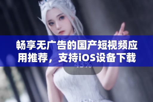畅享无广告的国产短视频应用推荐，支持iOS设备下载与使用