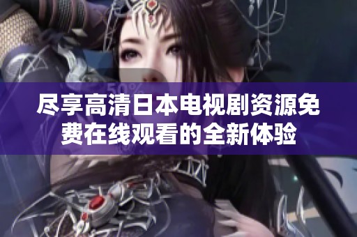 尽享高清日本电视剧资源免费在线观看的全新体验