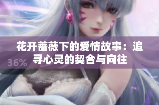花开蔷薇下的爱情故事：追寻心灵的契合与向往
