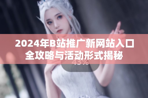 2024年B站推广新网站入口全攻略与活动形式揭秘