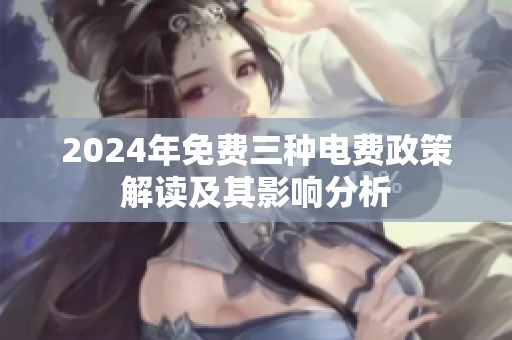 2024年免费三种电费政策解读及其影响分析