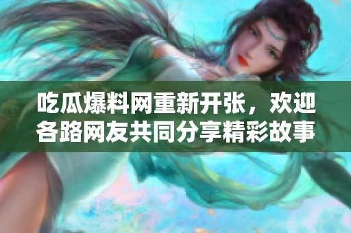 吃瓜爆料网重新开张，欢迎各路网友共同分享精彩故事