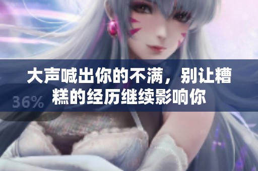大声喊出你的不满，别让糟糕的经历继续影响你