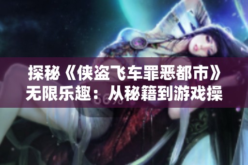 探秘《侠盗飞车罪恶都市》无限乐趣：从秘籍到游戏操控的全方位解析