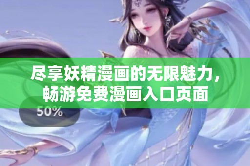 尽享妖精漫画的无限魅力，畅游免费漫画入口页面