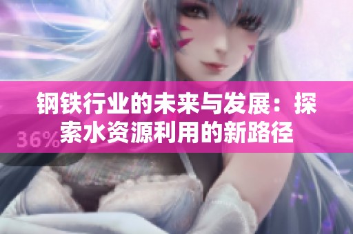 钢铁行业的未来与发展：探索水资源利用的新路径