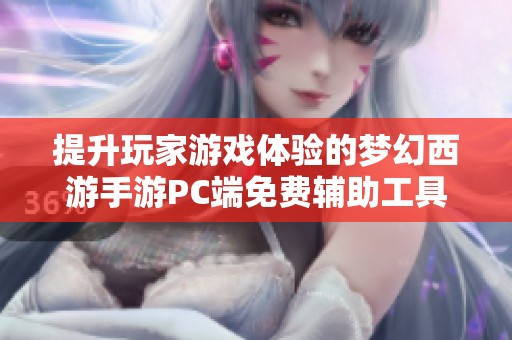提升玩家游戏体验的梦幻西游手游PC端免费辅助工具介绍与使用指南