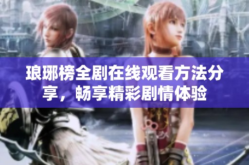 琅琊榜全剧在线观看方法分享，畅享精彩剧情体验