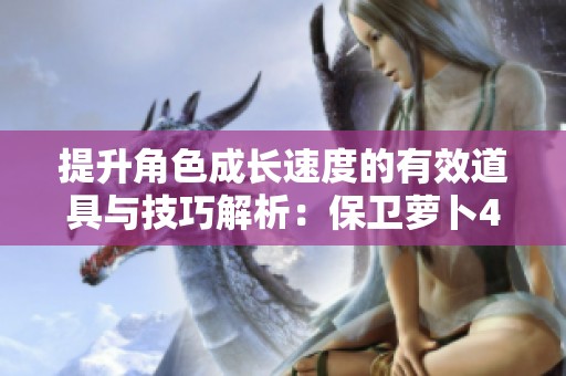提升角色成长速度的有效道具与技巧解析：保卫萝卜4周赛攻略详解