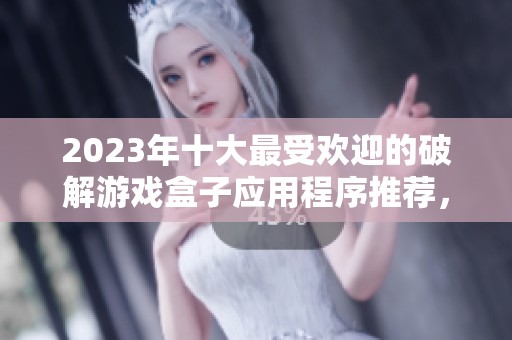 2023年十大最受欢迎的破解游戏盒子应用程序推荐，畅享游戏不花钱的乐趣