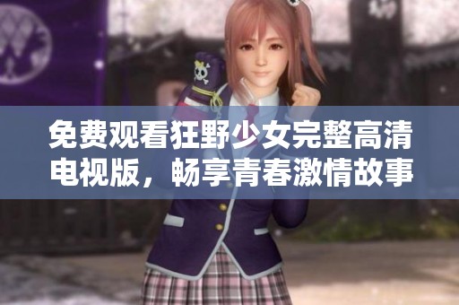 免费观看狂野少女完整高清电视版，畅享青春激情故事