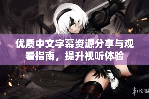 优质中文字幕资源分享与观看指南，提升视听体验