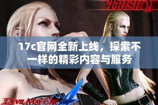 17c官网全新上线，探索不一样的精彩内容与服务