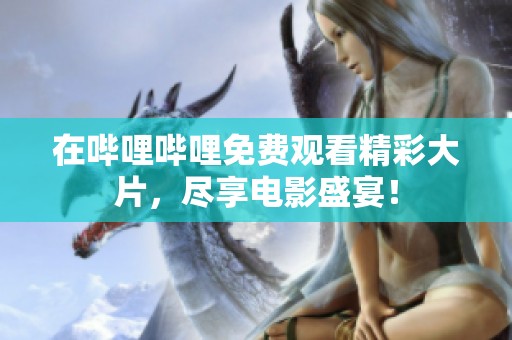 在哔哩哔哩免费观看精彩大片，尽享电影盛宴！