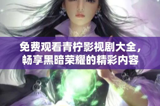 免费观看青柠影视剧大全，畅享黑暗荣耀的精彩内容