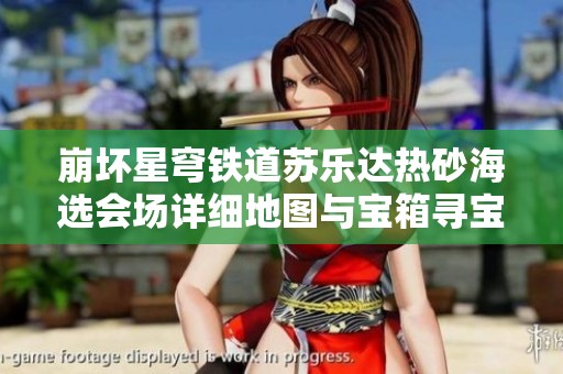 崩坏星穹铁道苏乐达热砂海选会场详细地图与宝箱寻宝攻略全解读