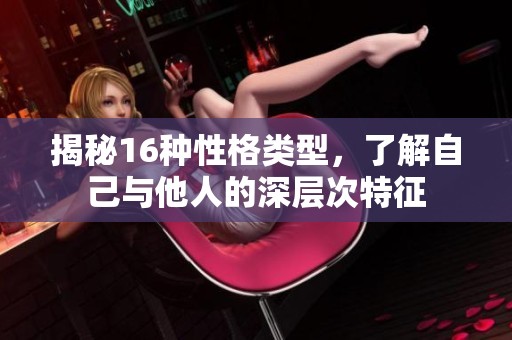 揭秘16种性格类型，了解自己与他人的深层次特征