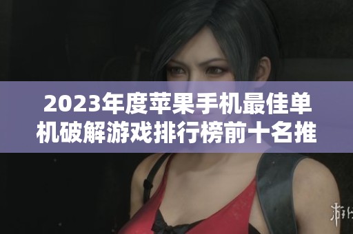 2023年度苹果手机最佳单机破解游戏排行榜前十名推荐与无限版解析