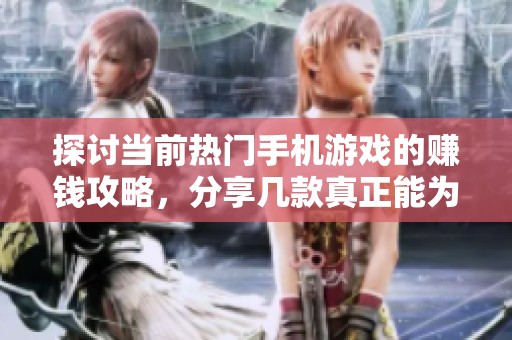 探讨当前热门手机游戏的赚钱攻略，分享几款真正能为玩家带来收益的游戏建议