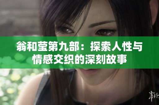 翁和莹第九部：探索人性与情感交织的深刻故事