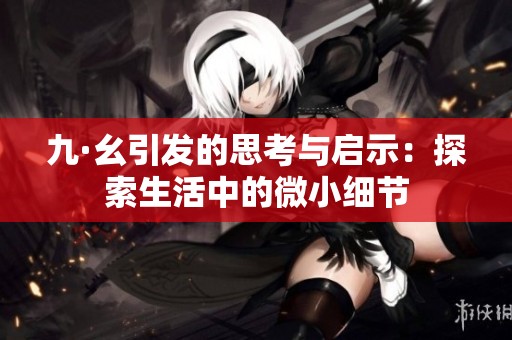 九·幺引发的思考与启示：探索生活中的微小细节