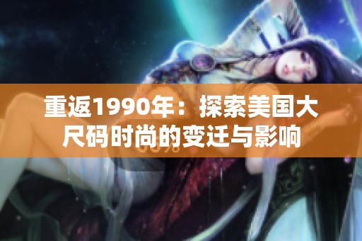 重返1990年：探索美国大尺码时尚的变迁与影响