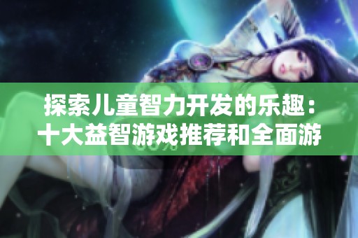 探索儿童智力开发的乐趣：十大益智游戏推荐和全面游戏目录