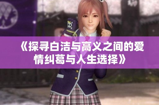 《探寻白洁与高义之间的爱情纠葛与人生选择》