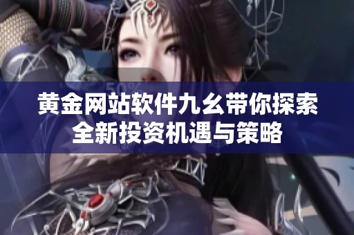 黄金网站软件九幺带你探索全新投资机遇与策略