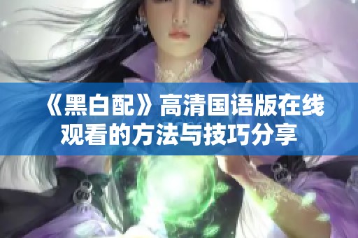 《黑白配》高清国语版在线观看的方法与技巧分享