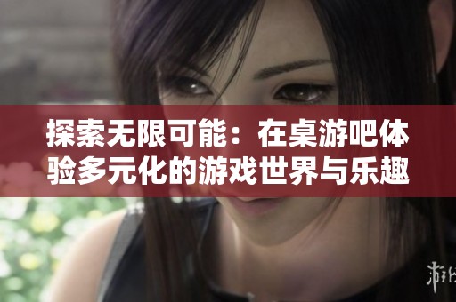 探索无限可能：在桌游吧体验多元化的游戏世界与乐趣尽在一步一乾坤