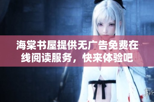 海棠书屋提供无广告免费在线阅读服务，快来体验吧
