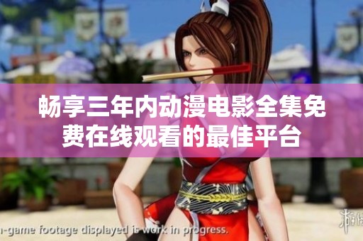 畅享三年内动漫电影全集免费在线观看的最佳平台