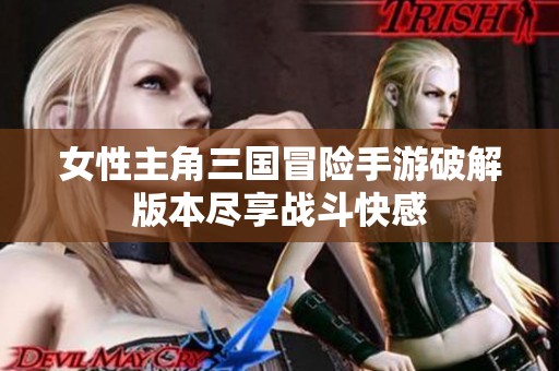 女性主角三国冒险手游破解版本尽享战斗快感