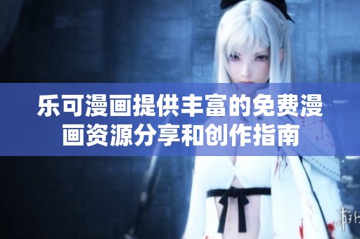 乐可漫画提供丰富的免费漫画资源分享和创作指南