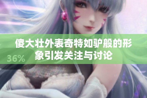 傻大壮外表奇特如驴般的形象引发关注与讨论