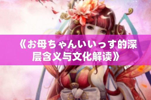 《お母ちゃんいいっす的深层含义与文化解读》