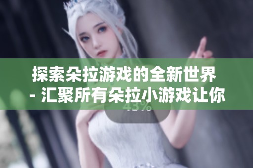 探索朵拉游戏的全新世界 - 汇聚所有朵拉小游戏让你畅玩不停