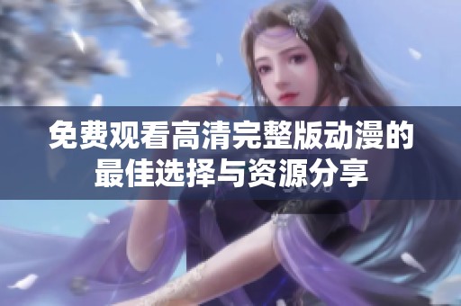 免费观看高清完整版动漫的最佳选择与资源分享