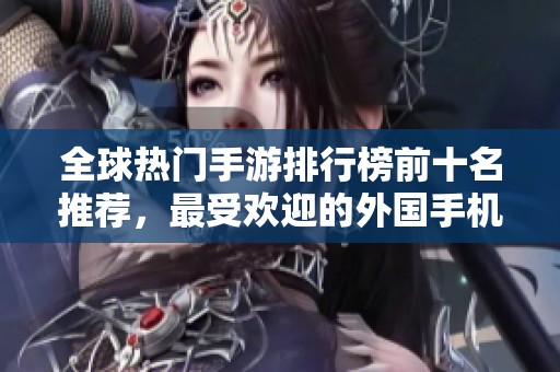 全球热门手游排行榜前十名推荐，最受欢迎的外国手机游戏一览解析