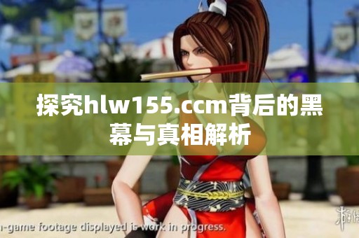探究hlw155.ccm背后的黑幕与真相解析
