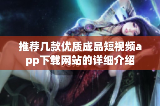 推荐几款优质成品短视频app下载网站的详细介绍