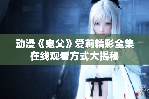 动漫《鬼父》爱莉精彩全集在线观看方式大揭秘