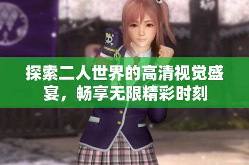 探索二人世界的高清视觉盛宴，畅享无限精彩时刻