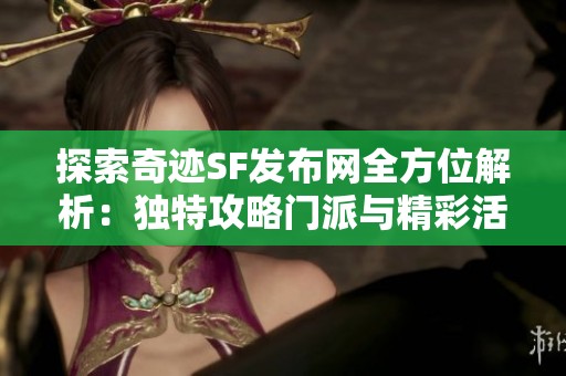 探索奇迹SF发布网全方位解析：独特攻略门派与精彩活动详解分享