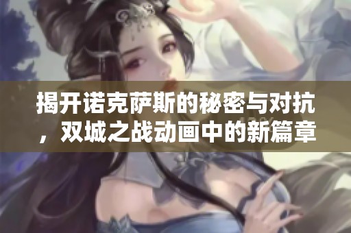揭开诺克萨斯的秘密与对抗，双城之战动画中的新篇章即将开启