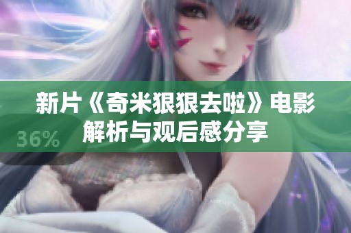 新片《奇米狠狠去啦》电影解析与观后感分享