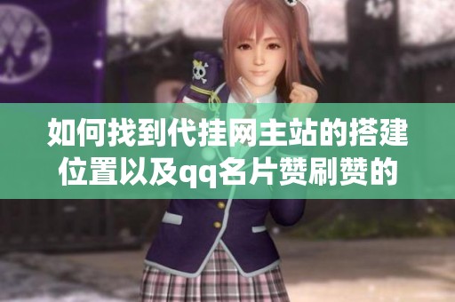 如何找到代挂网主站的搭建位置以及qq名片赞刷赞的免费代刷服务指南