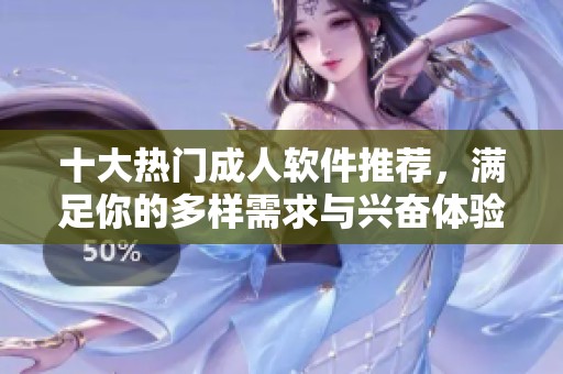 十大热门成人软件推荐，满足你的多样需求与兴奋体验